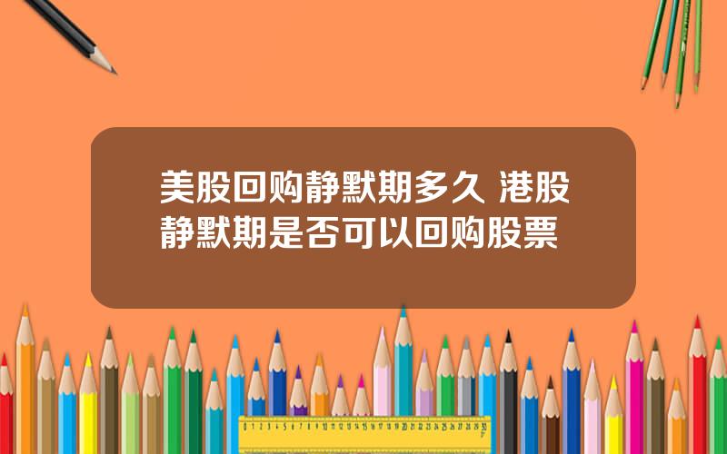 美股回购静默期多久 港股静默期是否可以回购股票